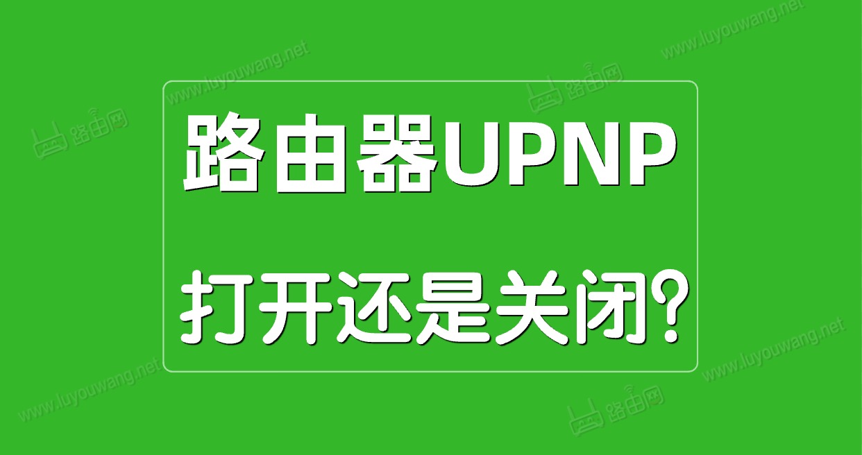 路由器UPnP是什么意思？UPnP打开好还是关闭？